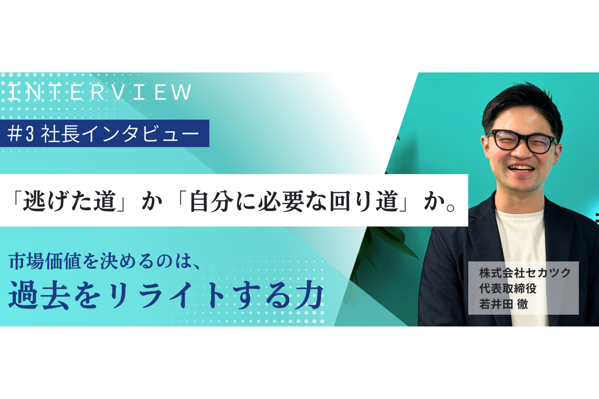 【社長インタビュー 第三弾】　「逃げた道」か、「自分に必要な回り道」か。市場価値を決めるのは、過去をリライトする力