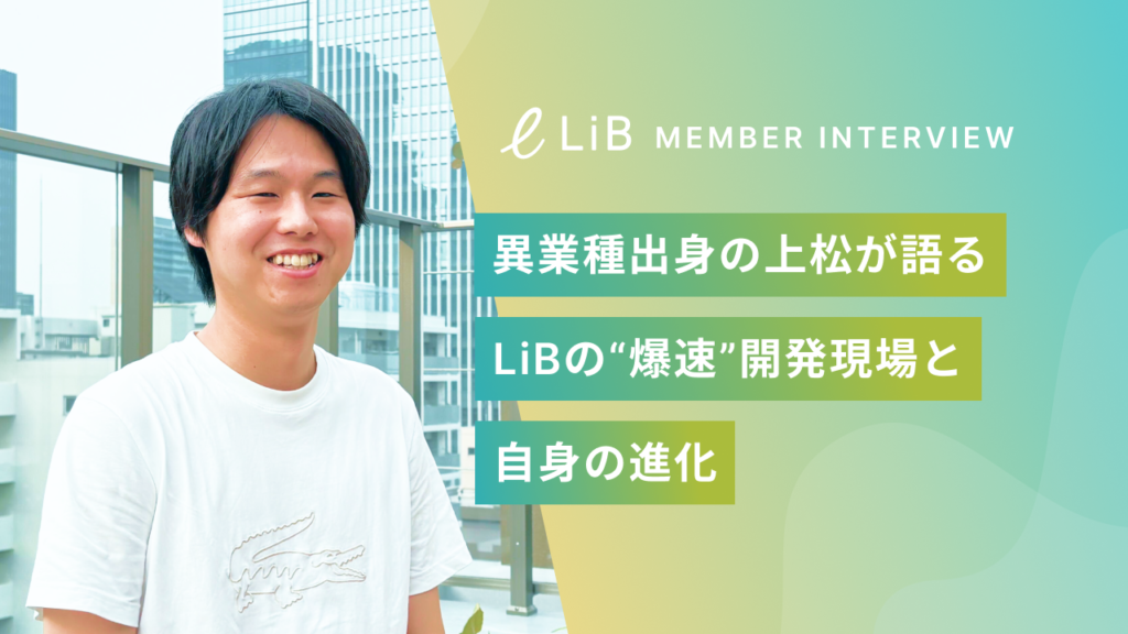 「配属1ヶ月で新機能リリース」｜異業種出身のエースが語る、LiBの“爆速”成長環境