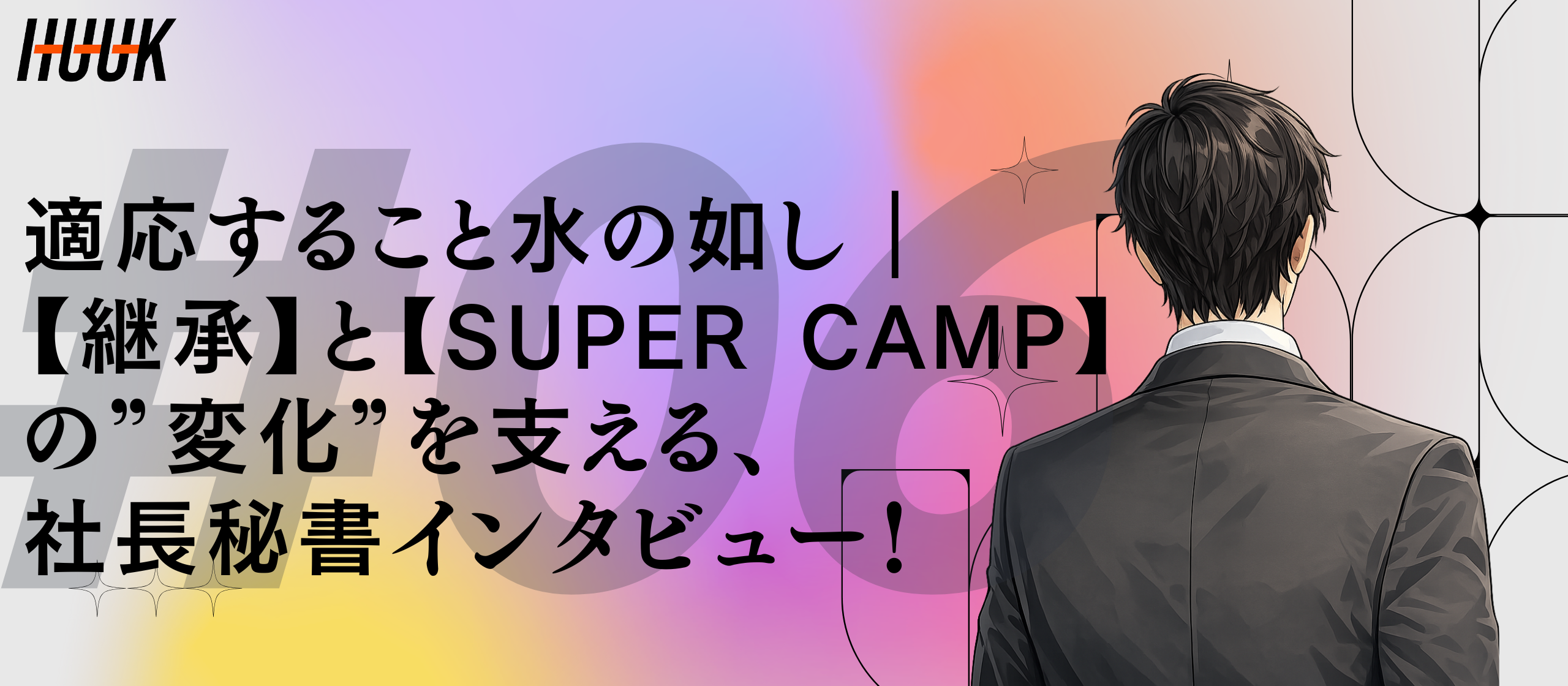 適応すること水の如し｜【継承】と【SUPER CAMP】の”変化”を支える、社長秘書インタビュー！