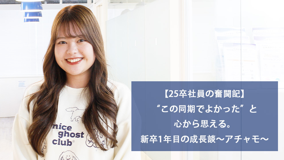 【25卒社員の奮闘記】“この同期でよかった”と心から思える。新卒1年目の成長談～アチャモ～