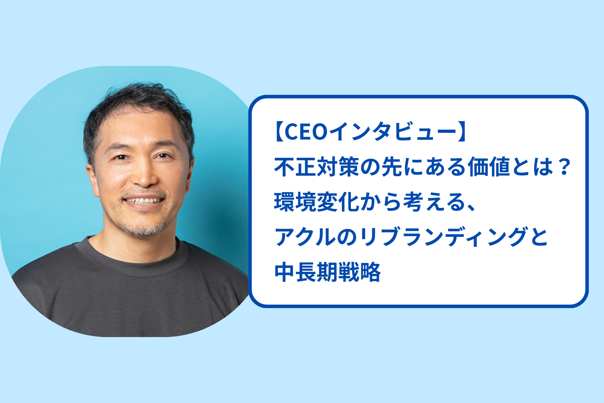【CEOインタビュー】不正対策の先にある価値とは？環境変化から考える、アクルのリブランディングと中長期戦略