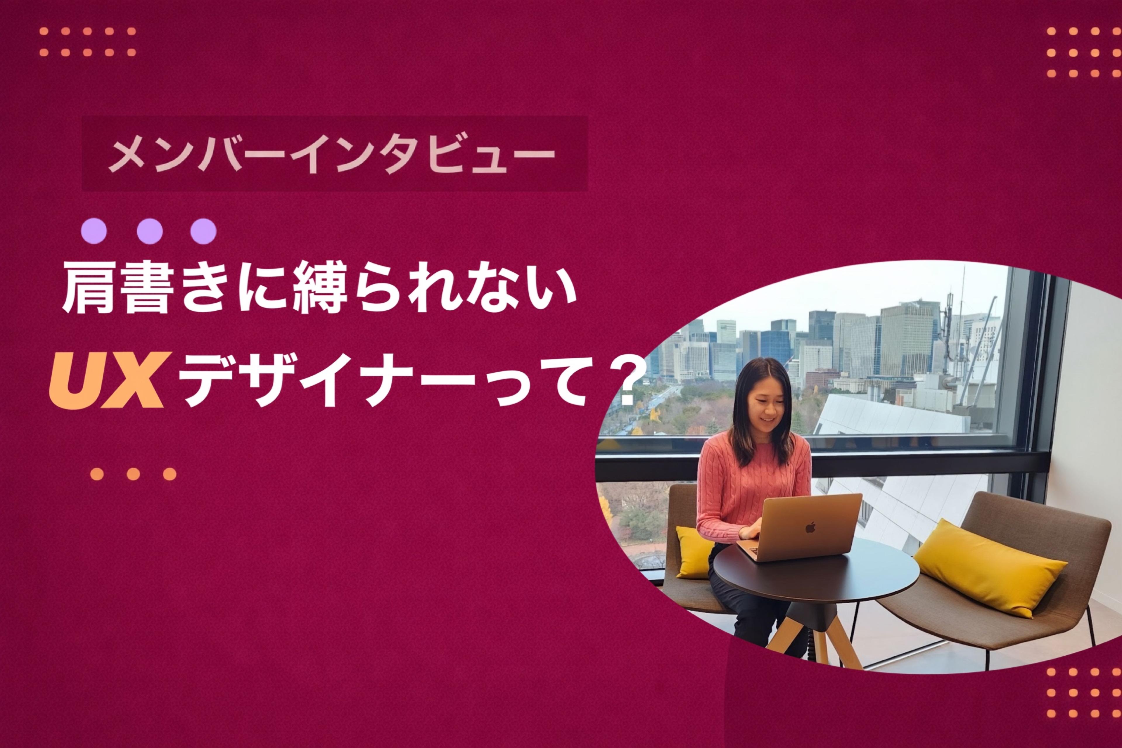 ＃社員インタビュー｜マルチタスクなコンシェルジュ役から、肩書きに縛られないUXデザイナーへ