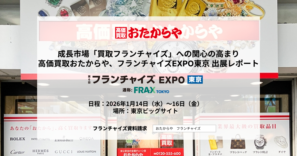 成長市場「買取フランチャイズ」への関心の高まり高価買取おたからや、フランチャイズEXPO東京 出展レポート