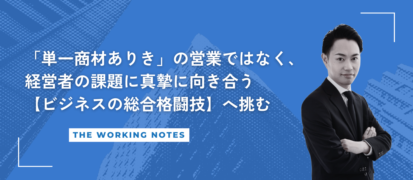 【代表インタビュー】　「単一商材ありき」の営業ではなく、経営者の課題に真摯に向き合う【ビジネスの総合格闘技】へ挑む