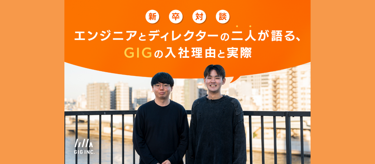 【新卒対談】エンジニアとディレクターの二人が語る、GIGの入社理由と実際