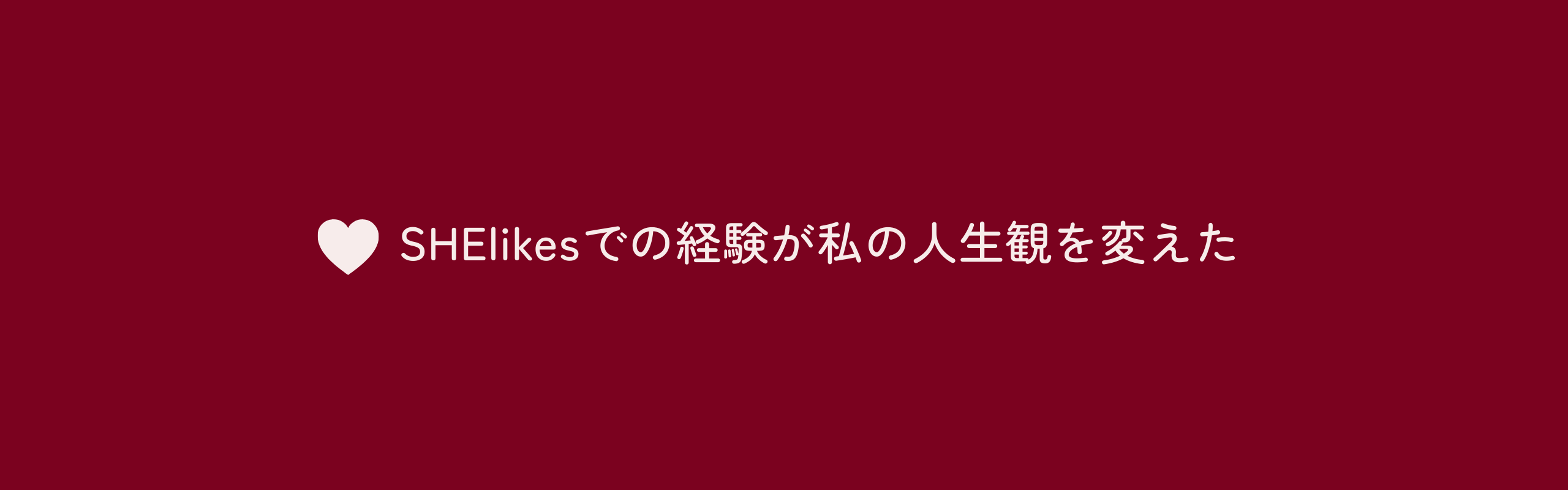 SHElikesでの経験が私の人生観を変えた