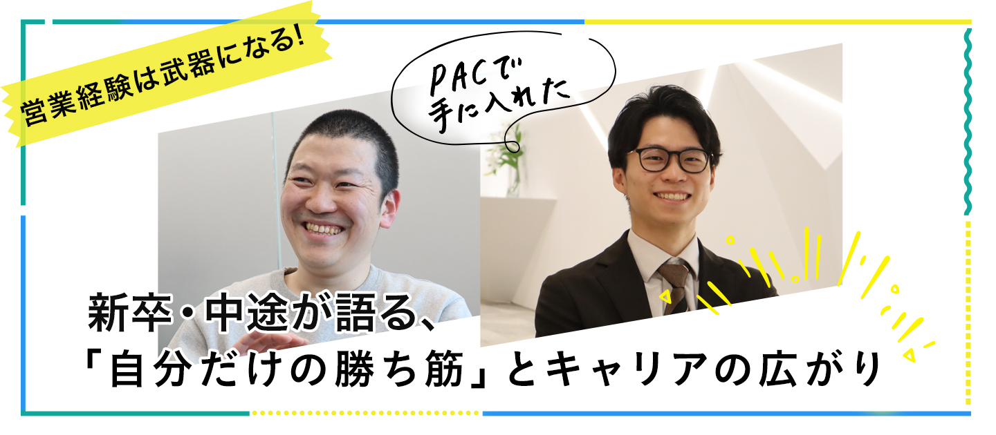 【営業経験は武器になる】新卒・中途が語る、PACで手に入れた「自分だけの勝ち筋」とキャリアの広がり
