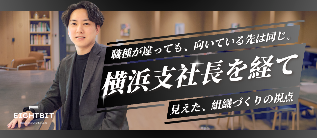 職種が違っても、向いている先は同じ。横浜支社長を経て見えた、組織づくりの視点