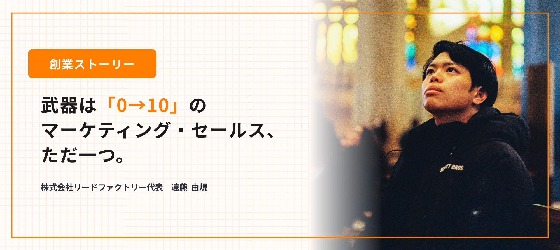【創業ストーリー 】コネなし、人脈なし、何者でもない。 武器は「0→10」のマーケティング・セールス、ただ一つ。