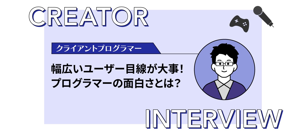 【クリエイターインタビュー】アイドルゲームに携わるプログラマーに聞く、仕事の面白さとは？