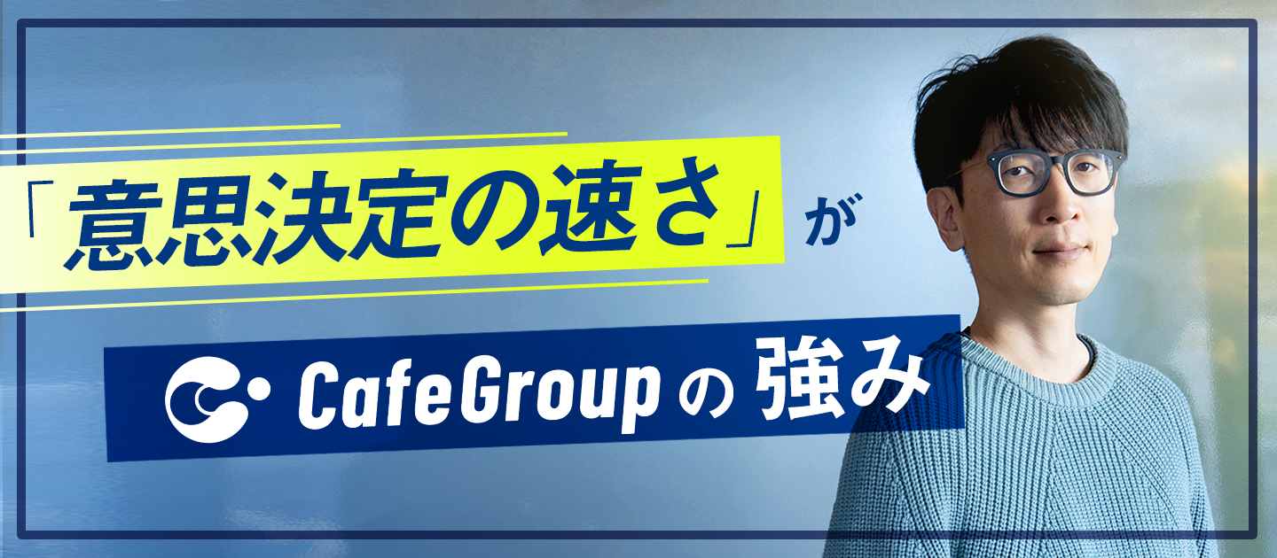 「意思決定の速さ」がCafeGroupの強み