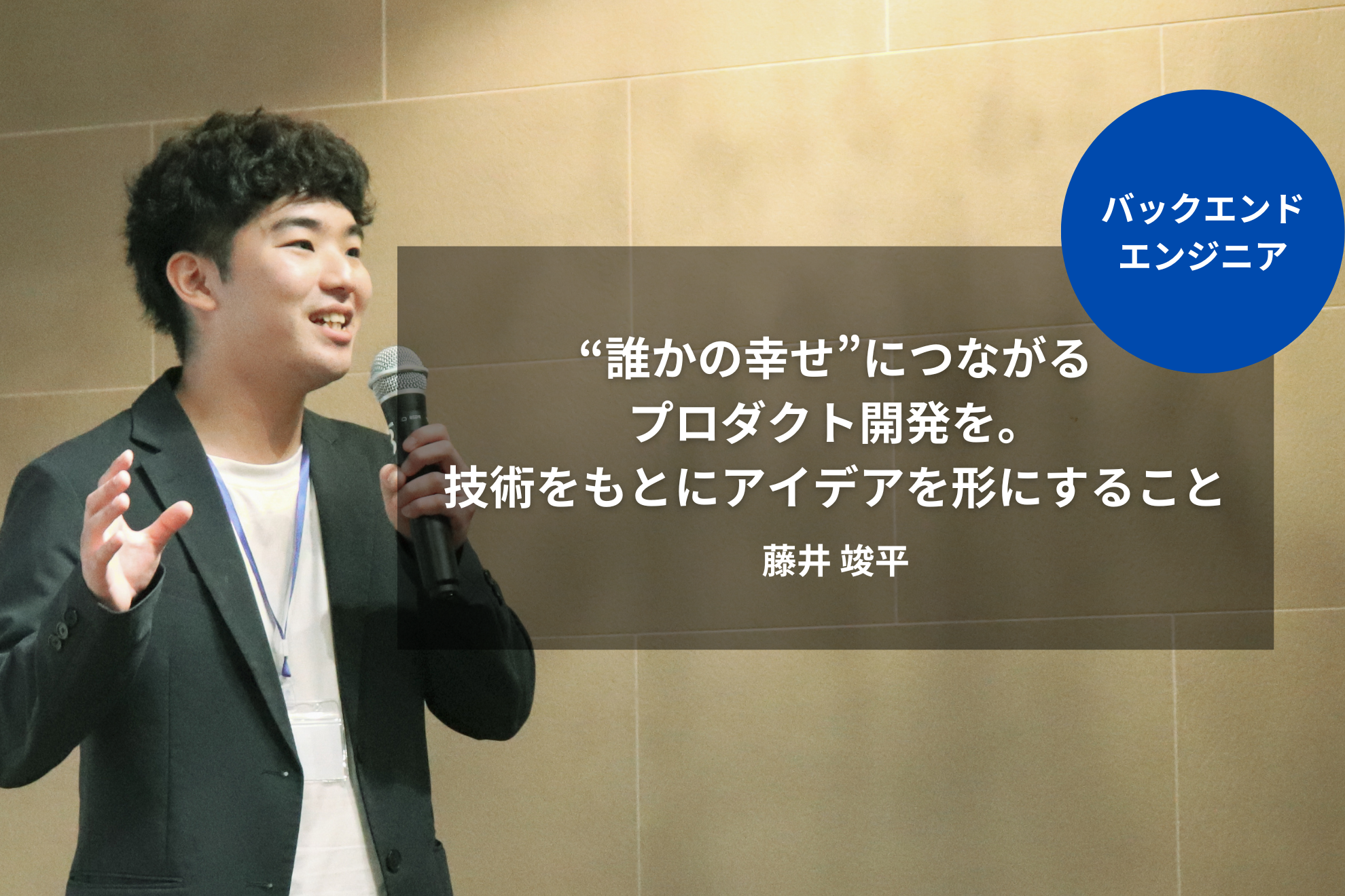 ［エンジニア］“誰かの幸せ”につながるプロダクト開発を。技術をもとにアイデアを形にすること｜藤井 竣平