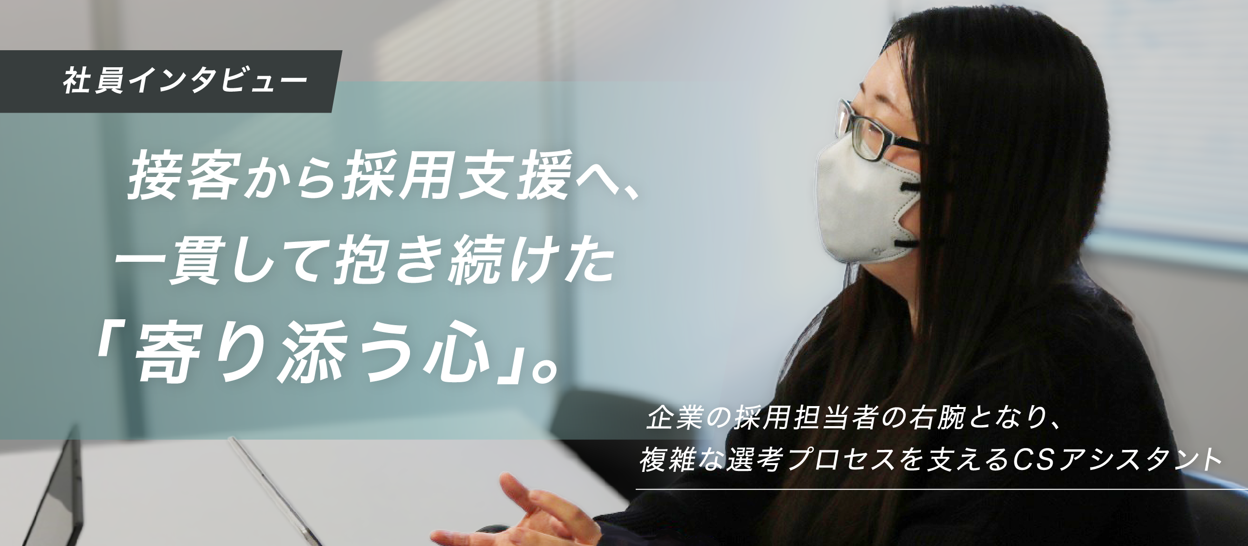 接客から採用支援へ、一貫して抱き続けた「寄り添う心」。企業の採用担当者の右腕となり、複雑な選考プロセスを支えるCSアシスタント