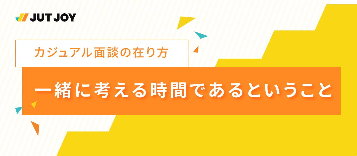 一緒に考えるための時間。JUTJOYのカジュアル面談