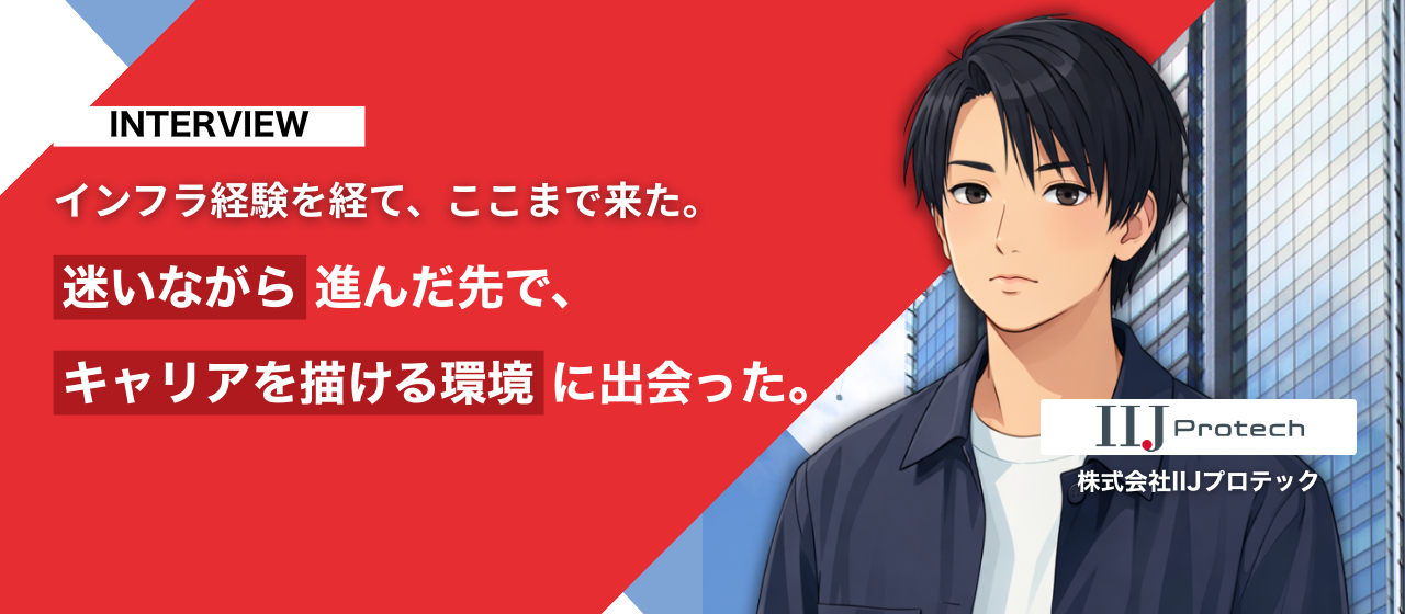 インフラ経験を土台に、セキュリティを深めるキャリアへ。IIJプロテックでやっと描けた成長の道筋