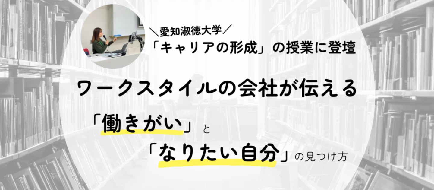 【愛知淑徳大学「キャリアの形成」の授業に登壇】ワークスタイルの会社が伝える「働きがい」と「なりたい自分」の見つけ方