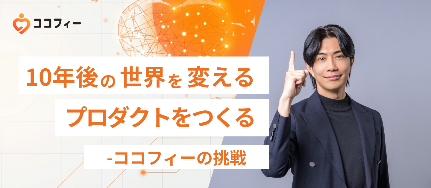 10年後の世界を変えるプロダクトをつくる──ココフィーの挑戦