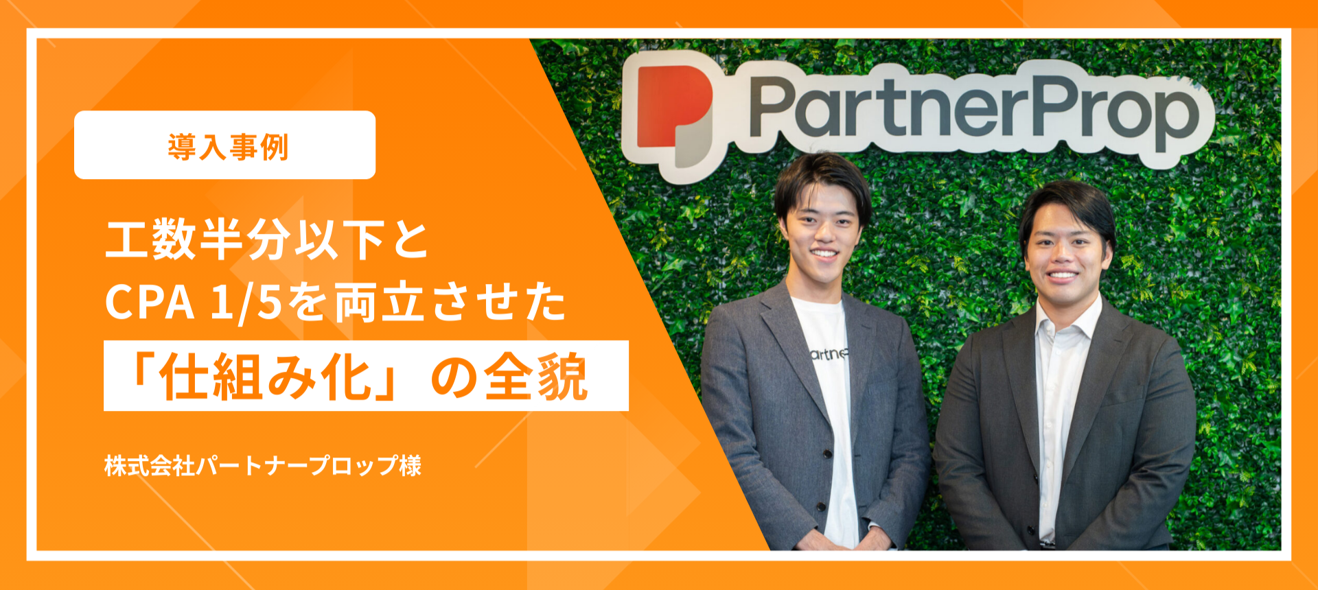 【導入事例】「やりたい施策を、やり切れる体制へ」工数半分以下とCPA 1/5を両立させた「仕組み化」の全貌｜株式会社パートナープロップ様