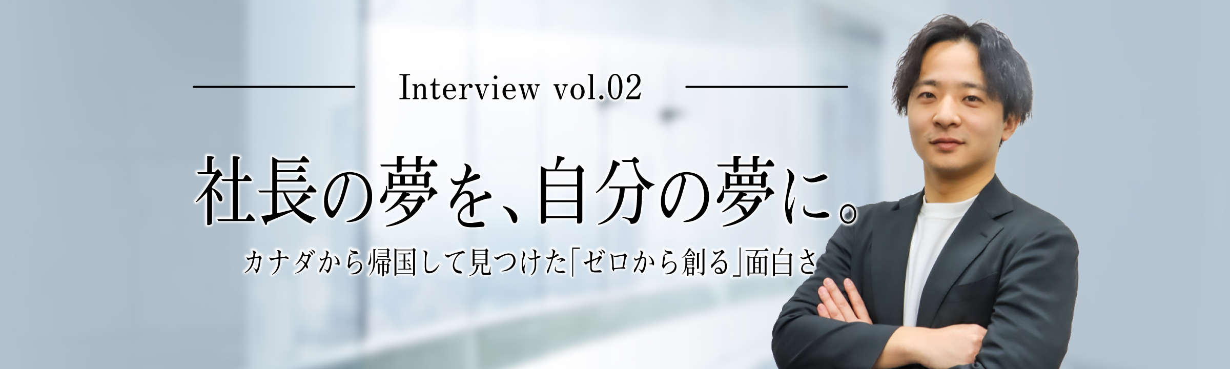 社長の夢を、自分の夢に。カナダから帰国して見つけた「ゼロから創る」面白さ