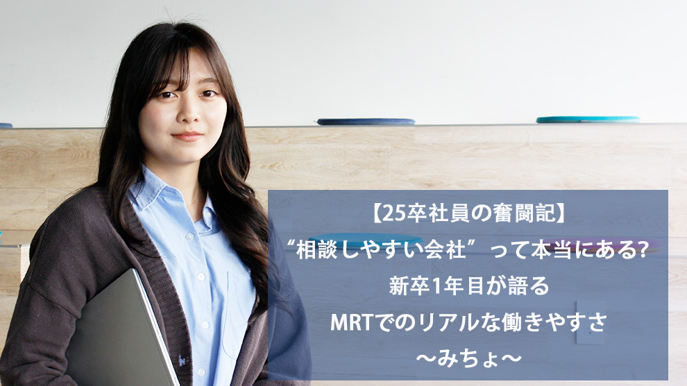 【25卒社員の奮闘記】“相談しやすい会社”って本当にある？ 新卒1年目が語るMRTでのリアルな働きやすさ～みちょ～