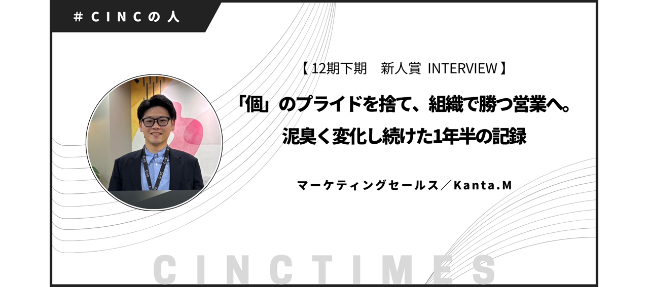 【新人賞インタビュー】「個」のプライドを捨て、組織で勝つ営業へ。泥臭く変化し続けた1年半の記録｜Kanta.M｜CINCの人