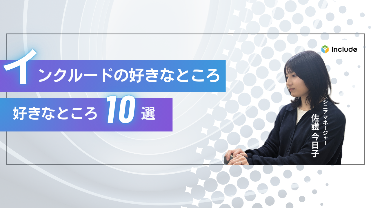 インクルードの好きなところ10選｜シニアマネージャー　佐護 今日子