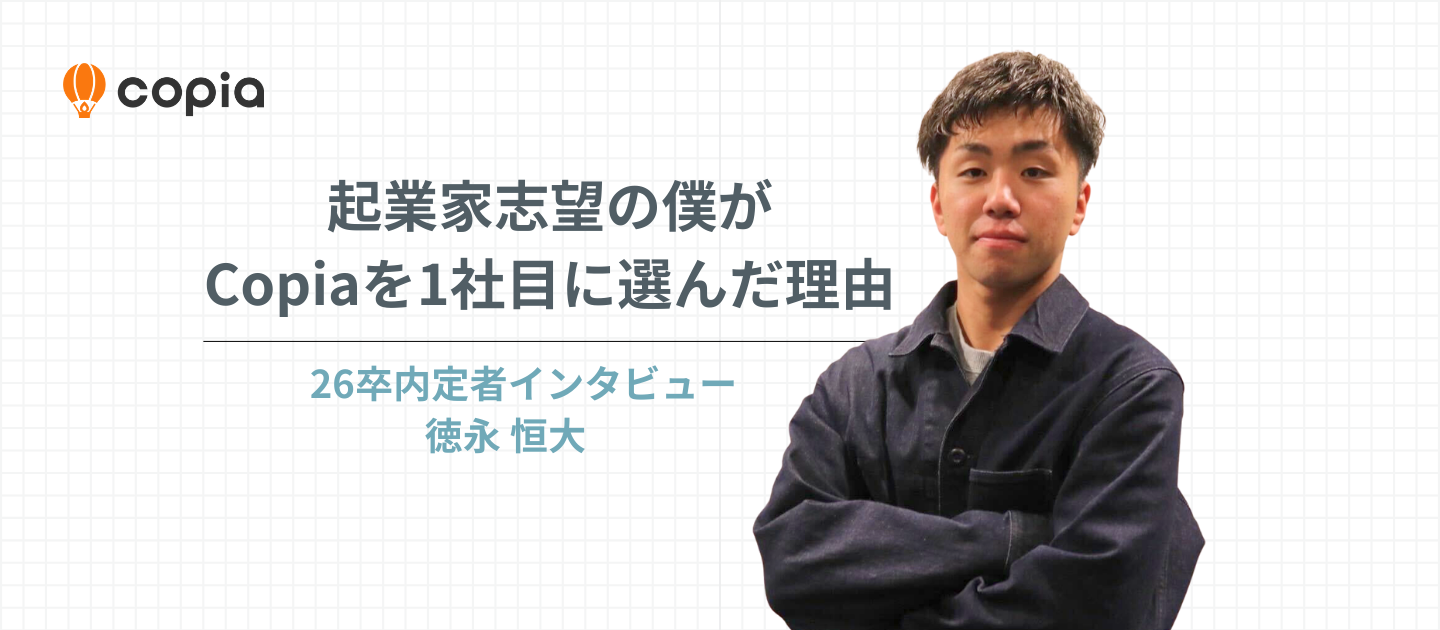 【26卒内定者】“全力”の基準が変わった7ヶ月。内定者インターンを通して感じるCopiaの成長環境とは