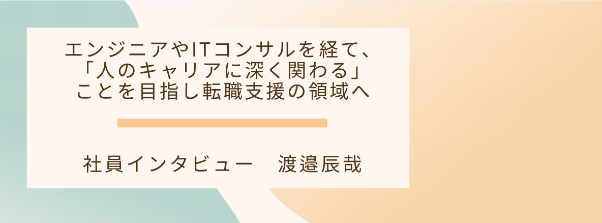 エンジニアやITコンサルを経て、「人のキャリアに深く関わる」ことを目指し転職支援の領域へ