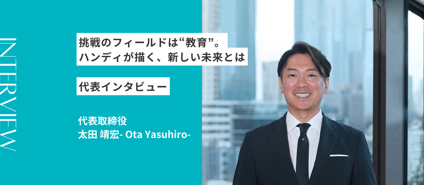挑戦のフィールドは“教育”。ハンディが描く、新しい未来とは｜代表インタビュー