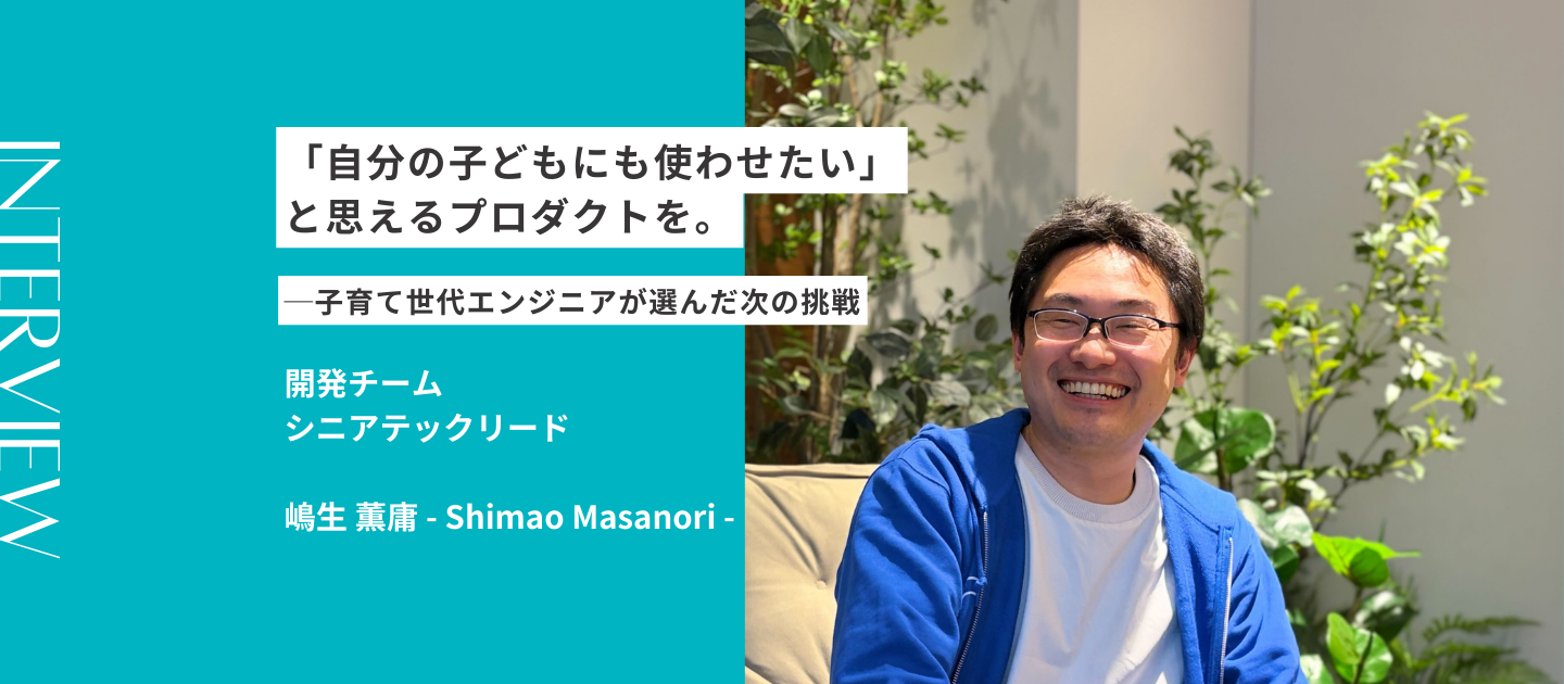 「自分の子どもにも使わせたい」と思えるプロダクトを。─子育て世代エンジニアが選んだ次の挑戦｜社員インタビュー
