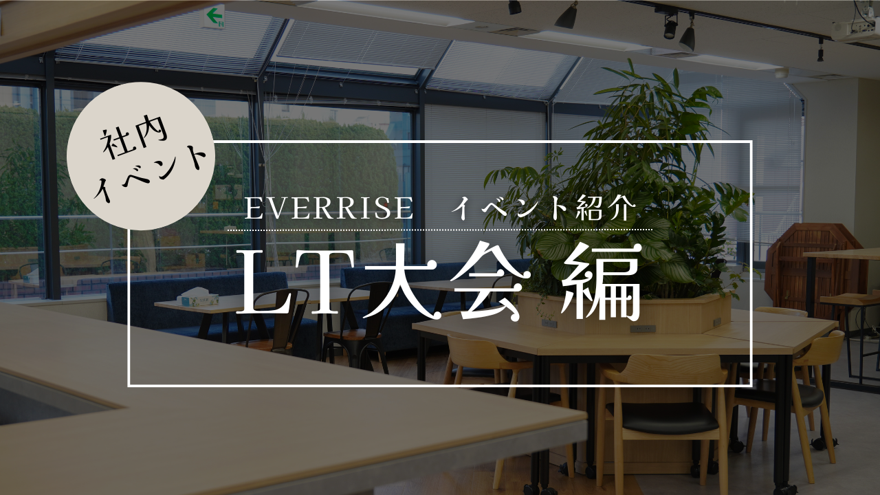 アウトプットが当たり前になる組織へ。EVERRISEのLT大会とは
