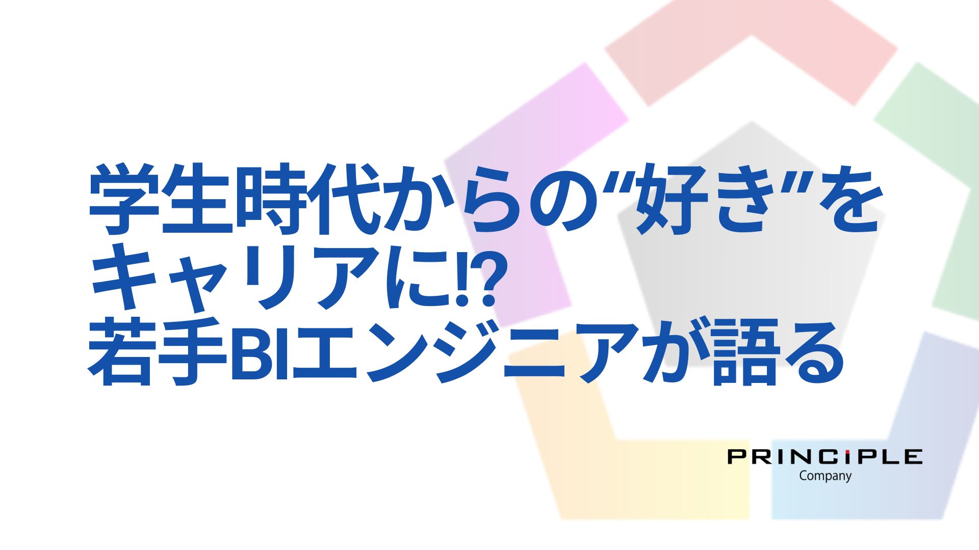 学生時代からの“好き”をキャリアに。若手BIエンジニアが語る、プリンシプルで歩むキャリア