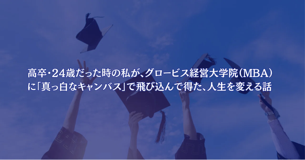 高卒・24歳だった時の私が、グロービス経営大学院（MBA）に「真っ白なキャンバス」で飛び込んで得た、人生を変える話