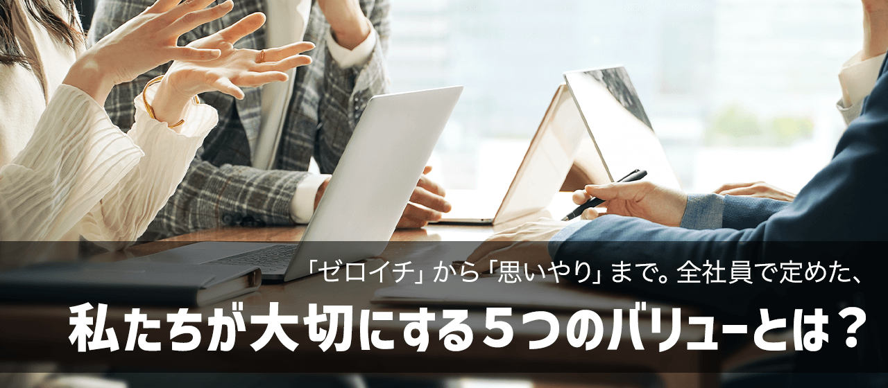 「ゼロイチ」から「思いやり」まで。全社員で定めた、私たちが大切にする5つのバリューとは？