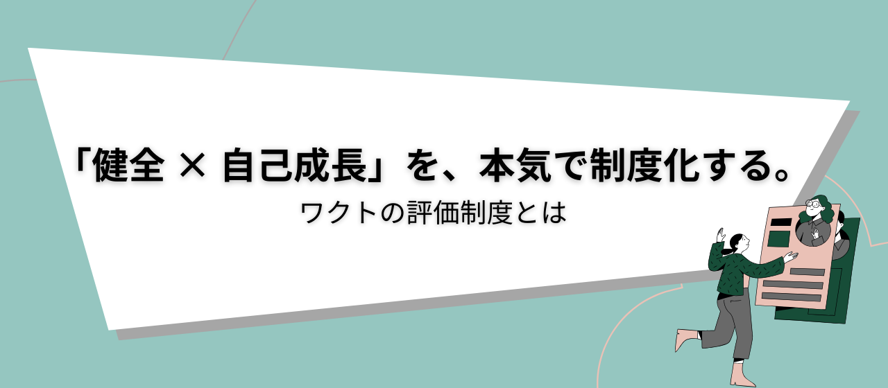「健全 × 自己成長」を、本気で制度化する。エンジニアが作ったワクトの【評価制度】とは