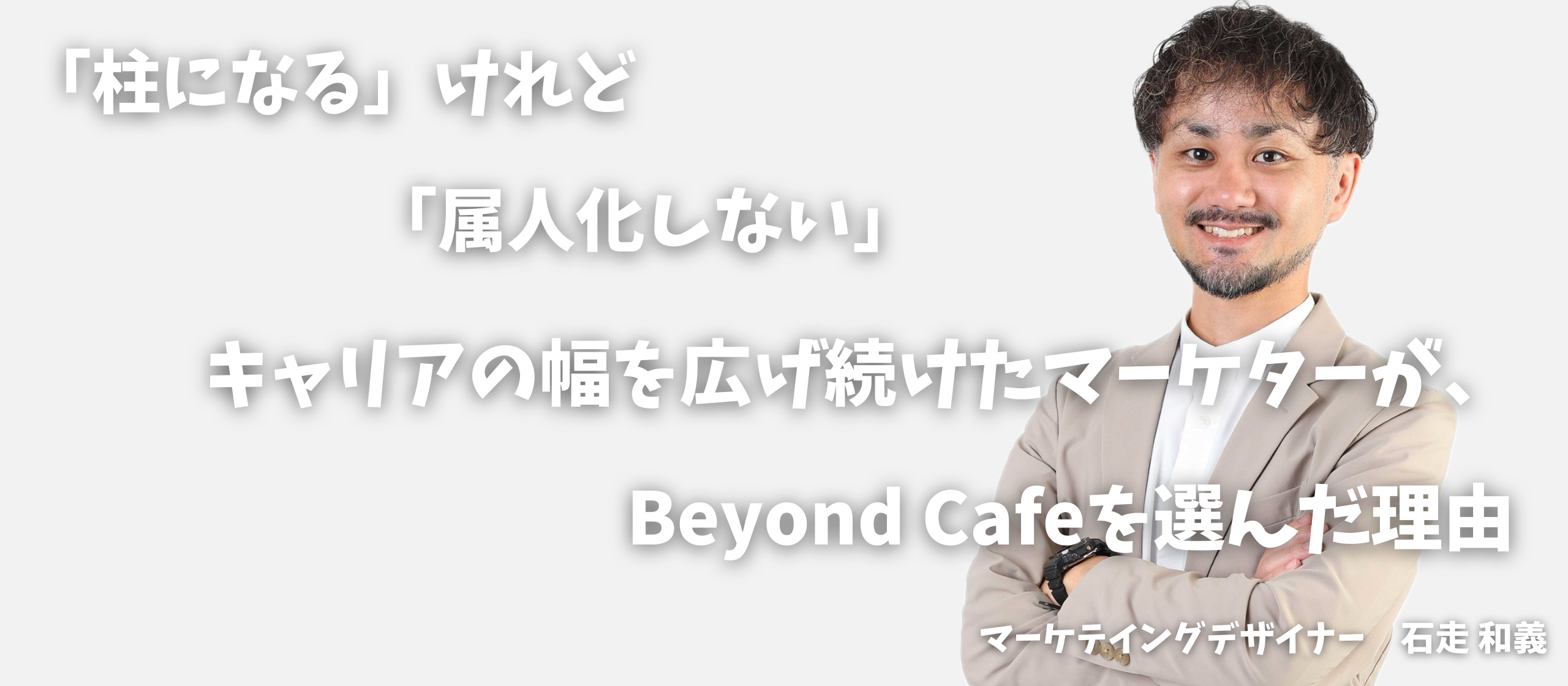 「柱になる」けれど「属人化しない」キャリアの幅を広げ続けたマーケターが、Beyond Cafeを選んだ理由