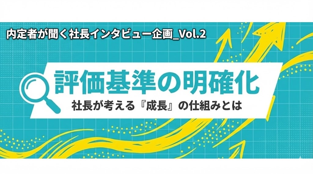 【内定者が聞く社長インタビュー企画_Vol.２】評価基準の明確化。新制度がもたらすのは、社員の『成長』その仕組みとは。