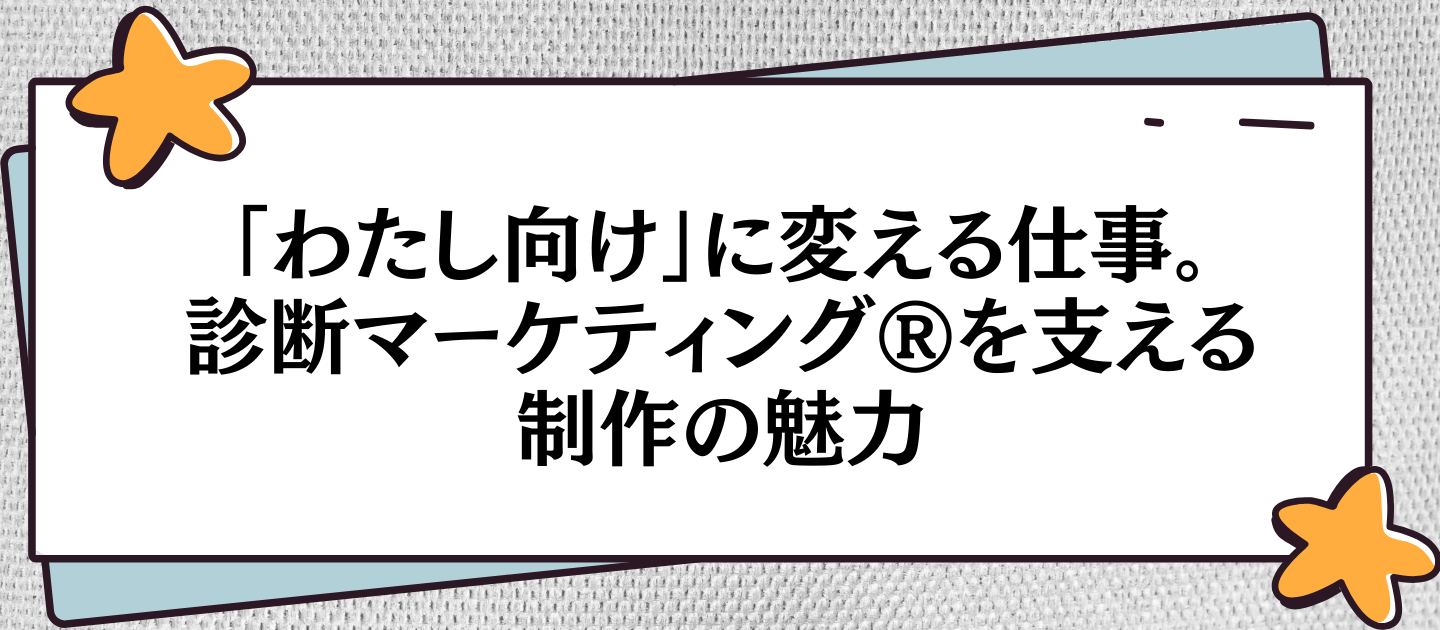 「わたし向け」に変える仕事。診断マーケティング®を支える制作の魅力