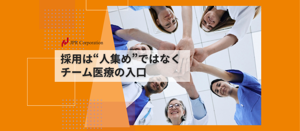 採用は“人集め”ではなく、チーム医療の入口