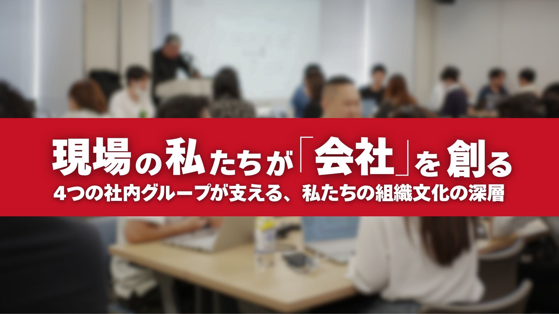 現場の私たちが「会社」を創る-4つの社内グループが支える、私たちの組織文化の深層