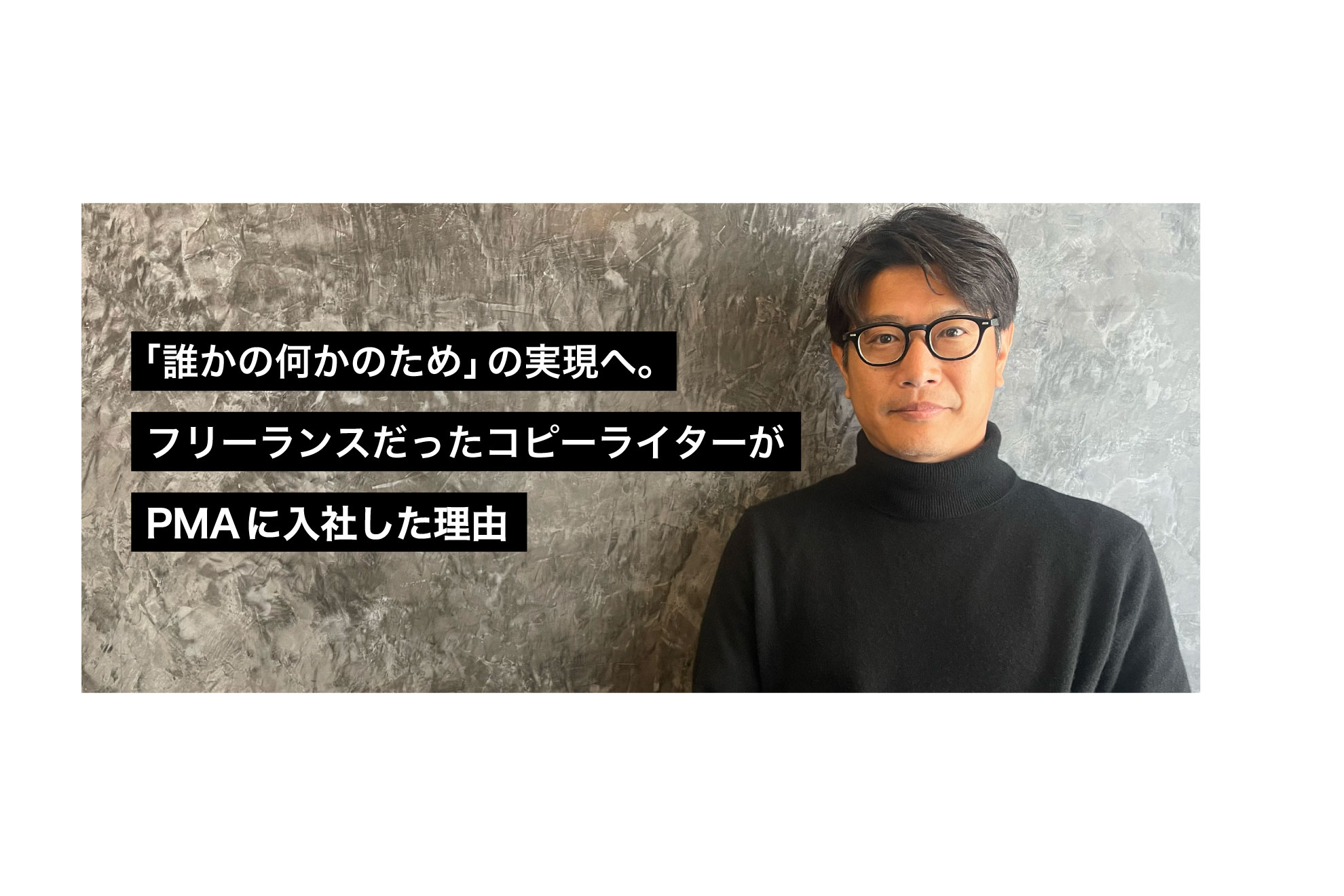 「誰かの何かのため」の実現へ。フリーランスだったコピーライターがPMAに入社した理由