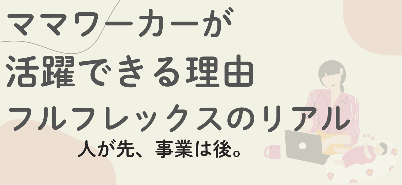 ママワーカーが活躍できる理由。フルフレックスのリアル