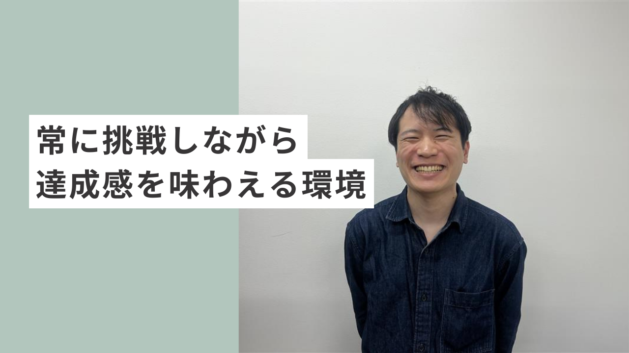 常に挑戦しながら達成感を味わえる環境