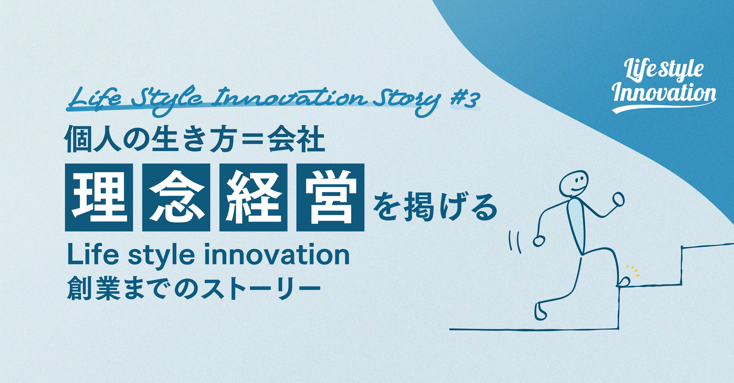 【vol.3】「個人の生き方と会社が100％イコールなんです」　“理念経営”を掲げるLife style innovation創業までのストーリー