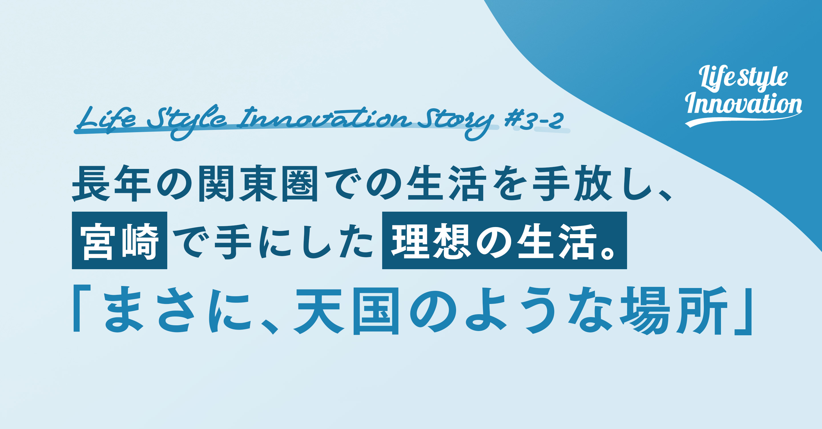 【vol.3-2】長年の関東圏での生活を手放し、宮崎で手にした理想の生活。「まさに天国のような場所」　Life style innovation代表の移住ストーリー〜