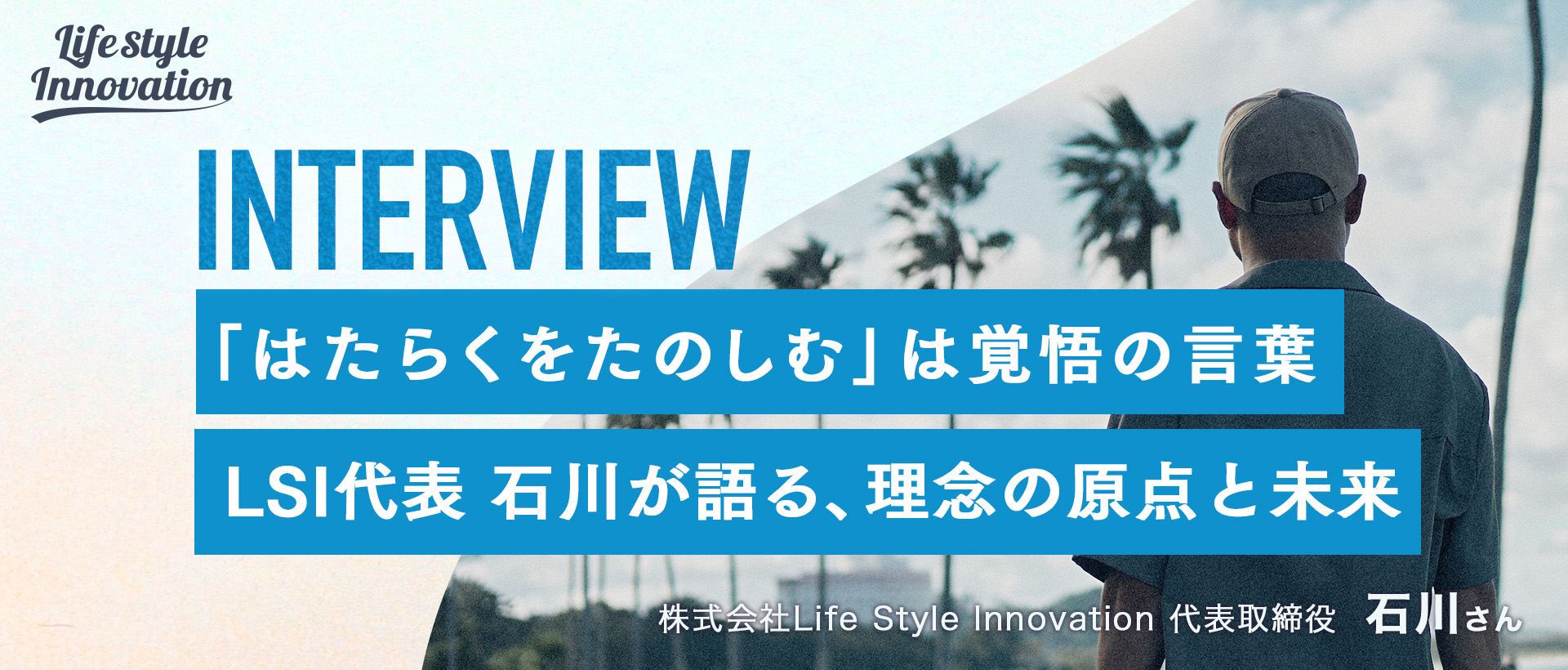【社長インタビュー】「はたらくをたのしむ」は覚悟の言葉―― Life style innovation代表・石川が語る、理念の原点と未来