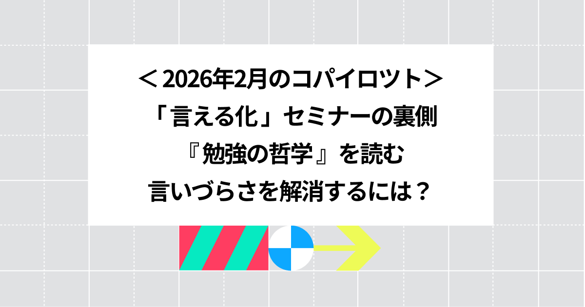 2026年2月のコパイロツト：「言える化」セミナーの裏側、『勉強の哲学』を読む、言いづらさを解消するには？