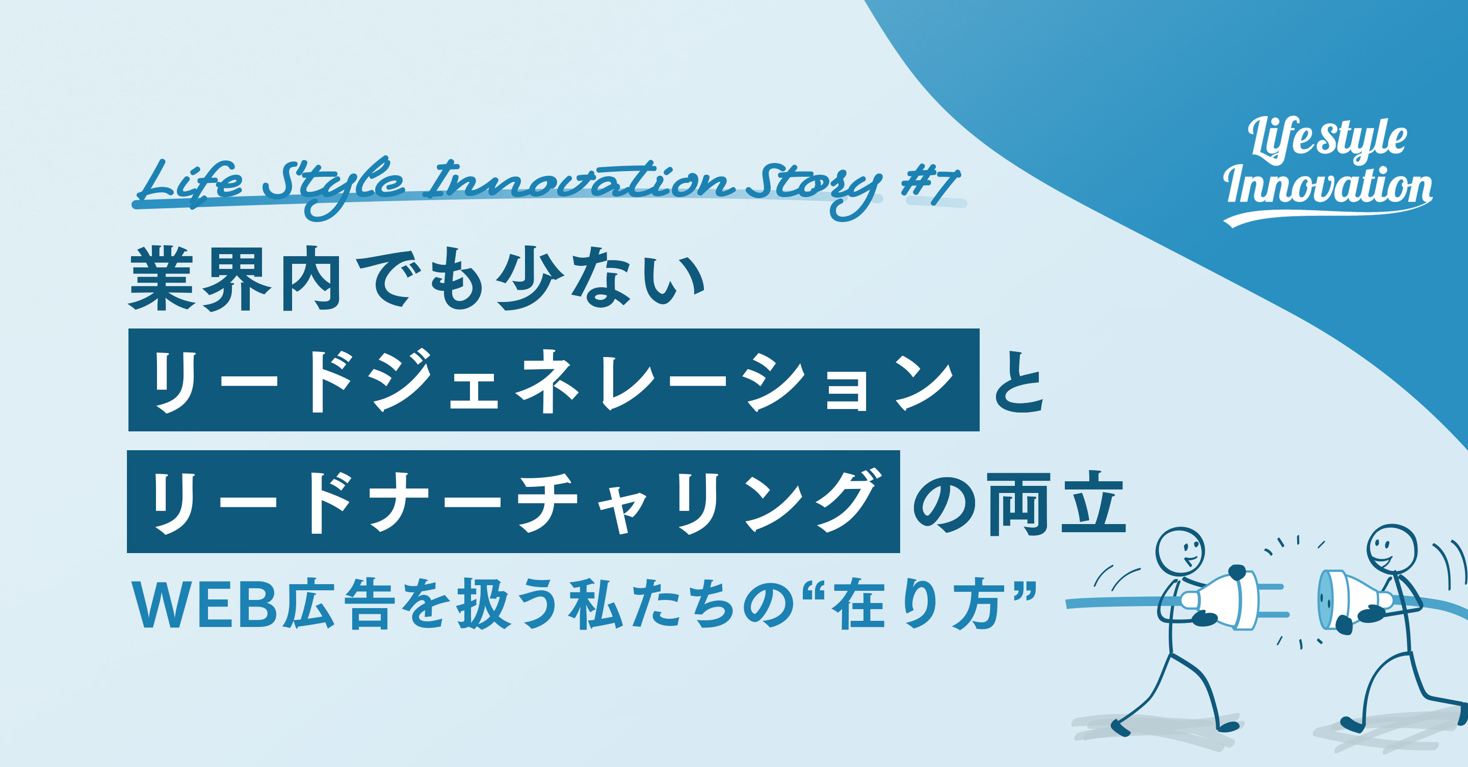 【vol.6】業界内でも少ない「リードジェネレーション」と「リードナーチャリング」の両立　WEB広告を扱う私たちの“在り方”〜前編〜