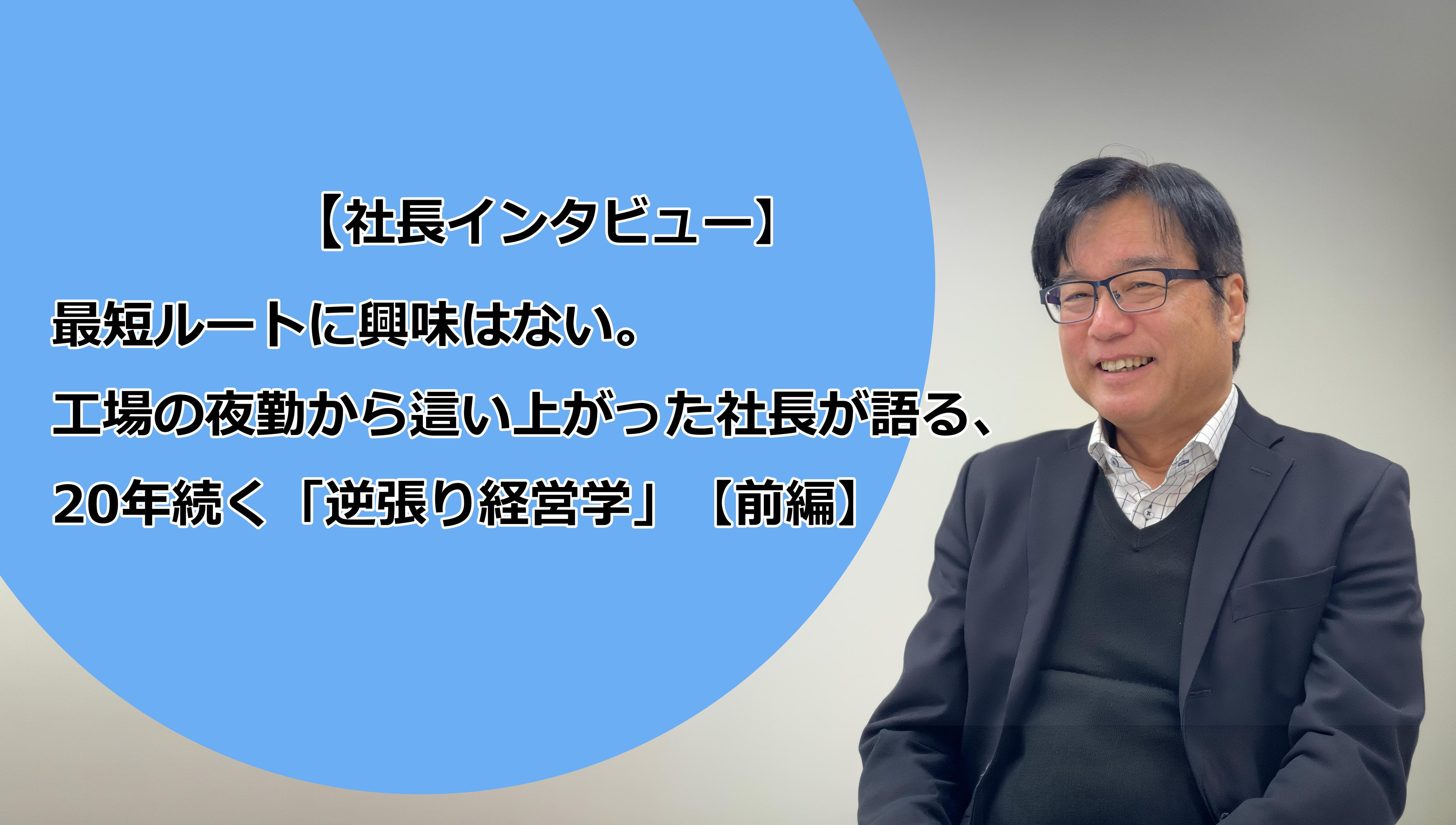【社長インタビュー】最短ルートに興味はない。工場の夜勤から這い上がった社長が語る、20年続く「逆張り経営学」【前編】