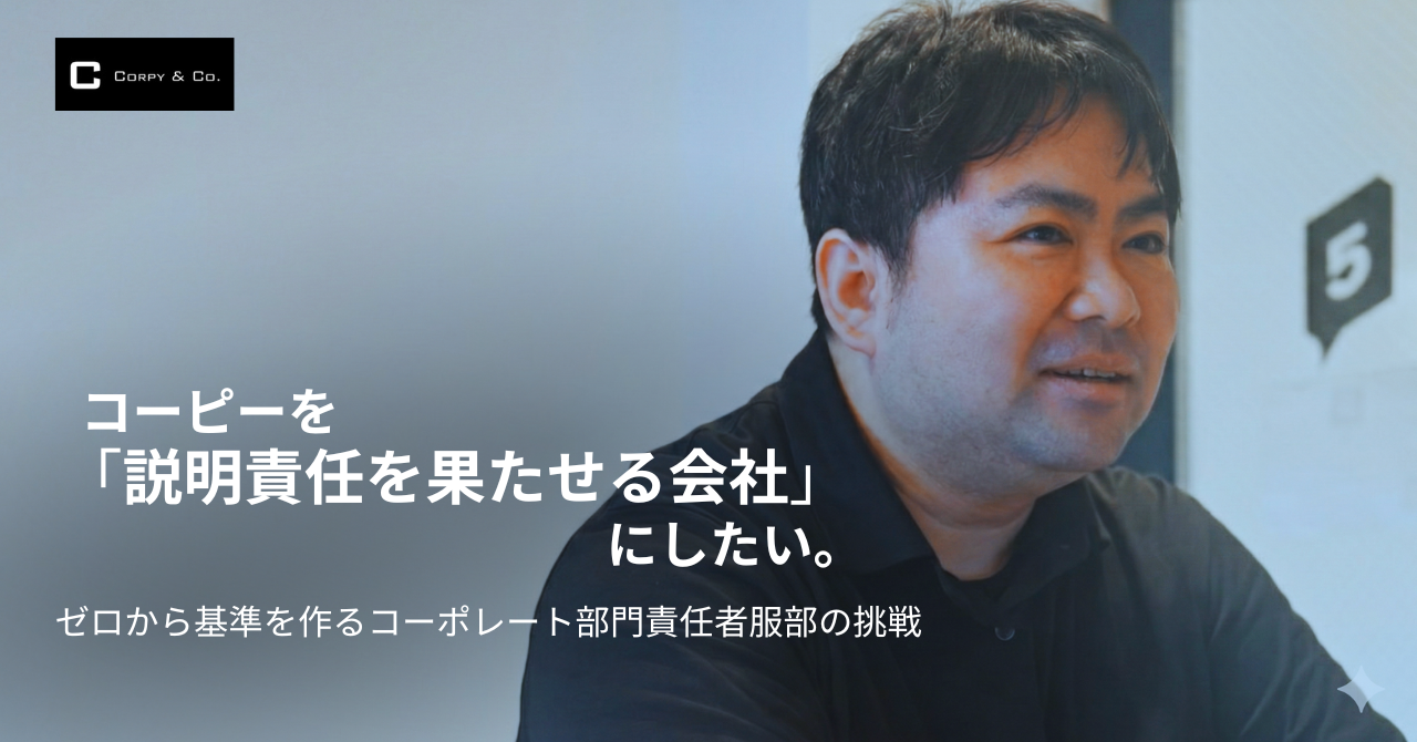 コーピーを「説明責任を果たせる会社」にしたい。ゼロから基準を作る、コーポレート部門責任者服部の挑戦